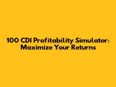 100 CDI Profitability Simulator: Maximize Your Returns