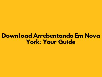 Download 'Arrebentando Em Nova York': Your Guide
