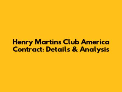 Henry Martin's Club America Contract: Details & Analysis