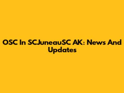 OSC In SCJuneauSC AK: News And Updates