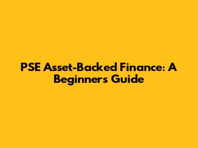PSE Asset-Backed Finance: A Beginner's Guide